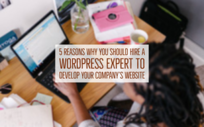 5 Reasons Why You Should Hire a WordPress Expert to Develop Your Company’s Website